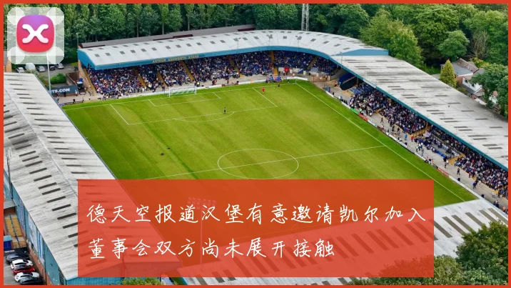 德天空报道汉堡有意邀请凯尔加入董事会双方尚未展开接触