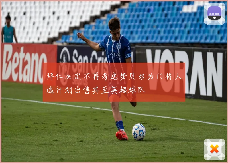 拜仁决定不再考虑努贝尔为门将人选计划出售其至英超球队