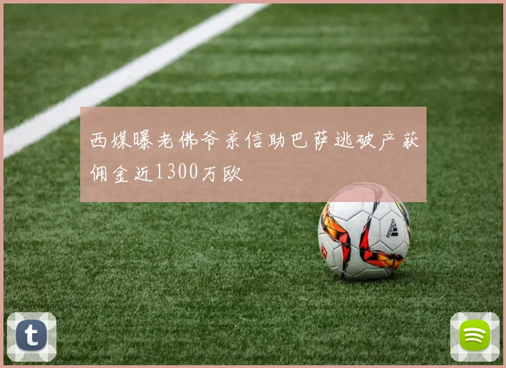 西媒曝老佛爷亲信助巴萨逃破产获佣金近1300万欧