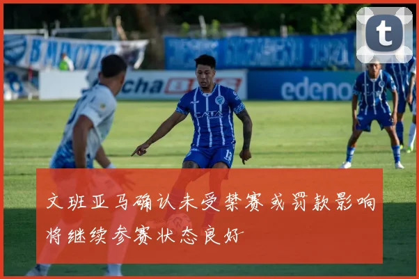 文班亚马确认未受禁赛或罚款影响将继续参赛状态良好