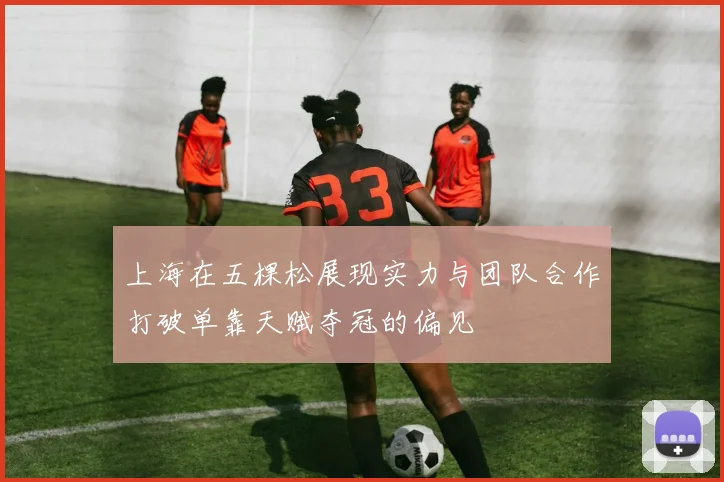 上海在五棵松展现实力与团队合作打破单靠天赋夺冠的偏见