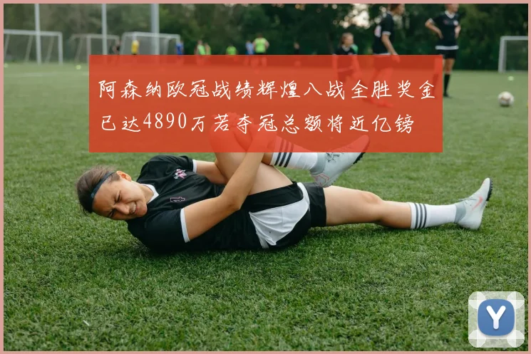 阿森纳欧冠战绩辉煌八战全胜奖金已达4890万若夺冠总额将近亿镑