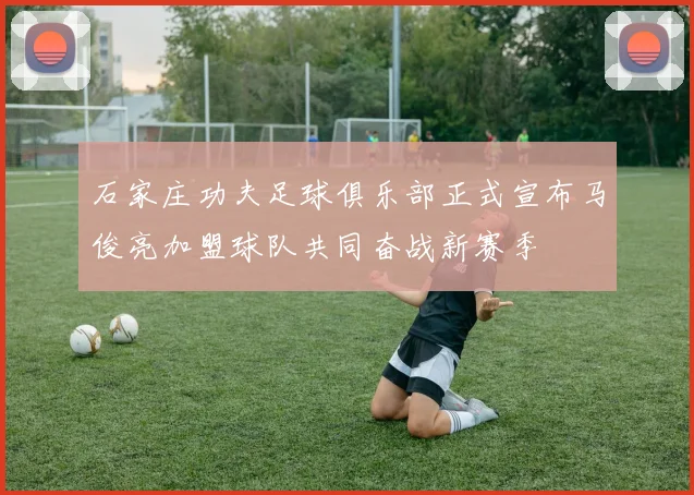 石家庄功夫足球俱乐部正式宣布马俊亮加盟球队共同奋战新赛季