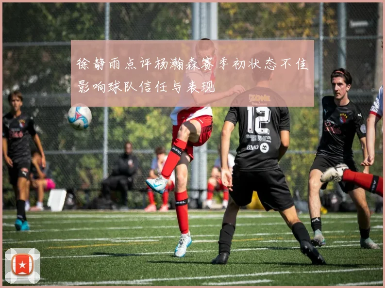 徐静雨点评杨瀚森赛季初状态不佳影响球队信任与表现