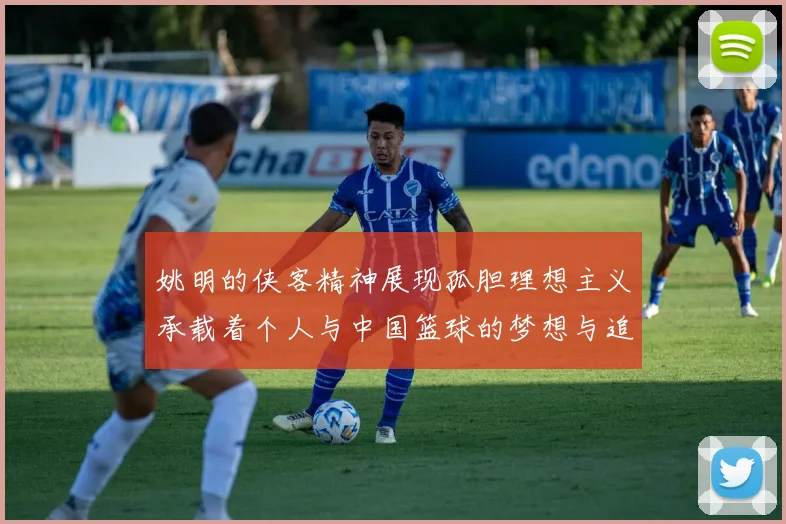 姚明的侠客精神展现孤胆理想主义承载着个人与中国篮球的梦想与追求