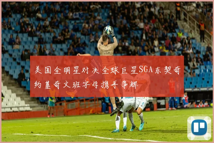 美国全明星对决全球巨星SGA东契奇约基奇文班字母携手争辉