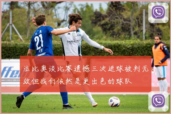 法比奥谈比赛遗憾三次进球被判无效但我们依然是更出色的球队