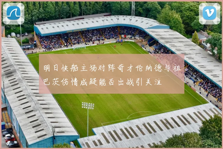 明日快船主场对阵奇才伦纳德与祖巴茨伤情成疑能否出战引关注