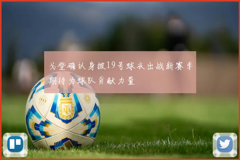 戈登确认身披19号球衣出战新赛季期待为球队贡献力量