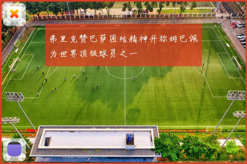 弗里克赞巴萨团结精神并称姆巴佩为世界顶级球员之一