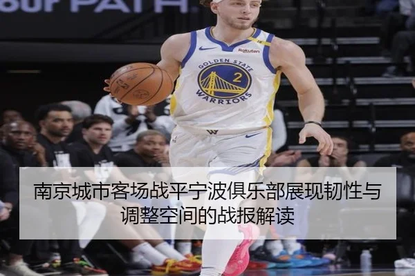 南京城市客场战平宁波俱乐部展现韧性与调整空间的战报解读