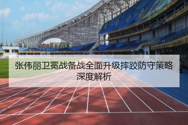 张伟丽卫冕战备战全面升级摔跤防守策略深度解析